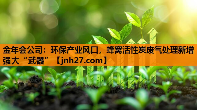 环保产业风口，蜂窝活性炭废气处理新增强大“武器”