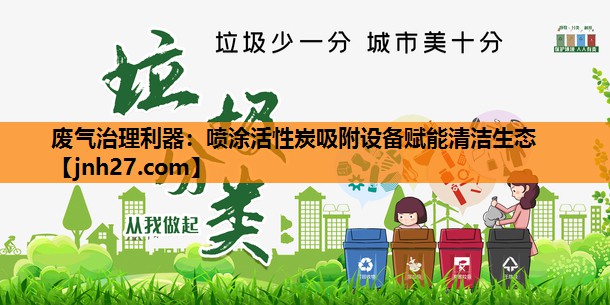 废气治理利器：喷涂活性炭吸附设备赋能清洁生态