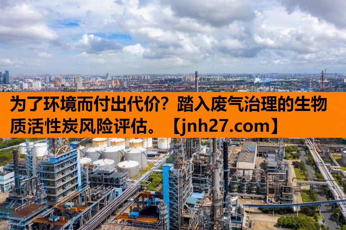 为了环境而付出代价？踏入废气治理的生物质活性炭风险评估。