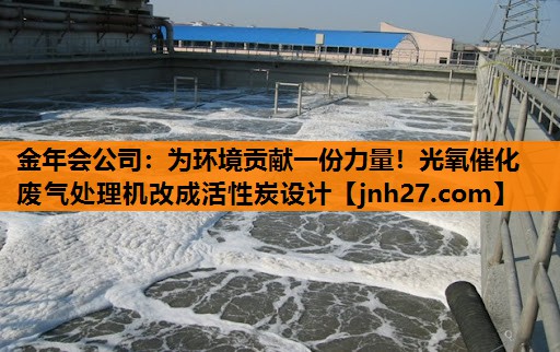 为环境贡献一份力量！光氧催化废气处理机改成活性炭设计