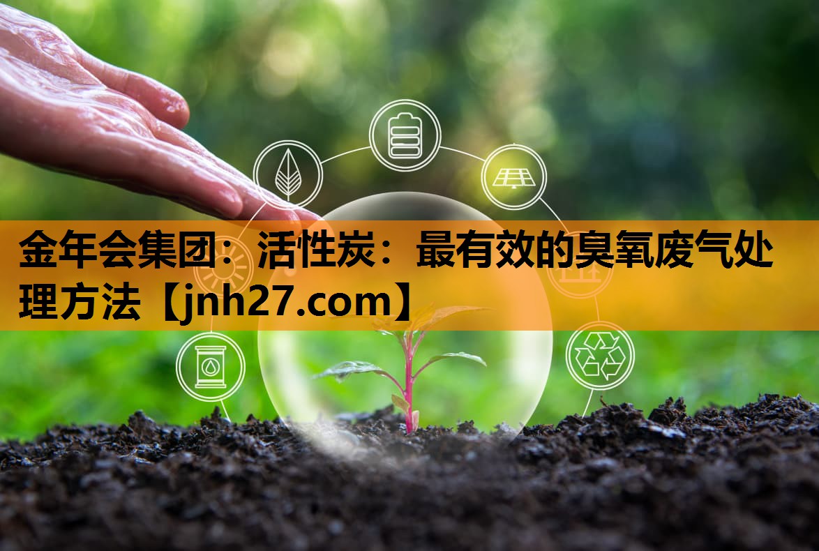活性炭：最有效的臭氧废气处理方法