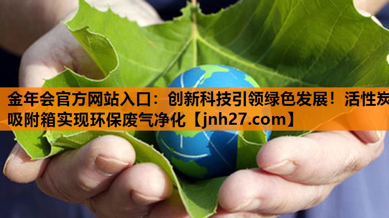 创新科技引领绿色发展！活性炭吸附箱实现环保废气净化