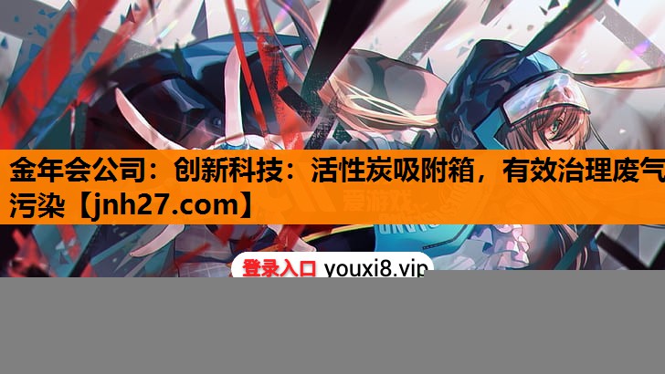 创新科技：活性炭吸附箱，有效治理废气污染