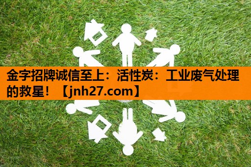 活性炭：工业废气处理的救星！