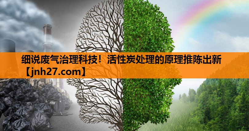 细说废气治理科技！活性炭处理的原理推陈出新