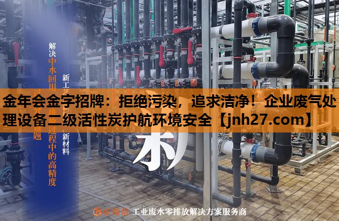 拒绝污染，追求洁净！企业废气处理设备二级活性炭护航环境安全