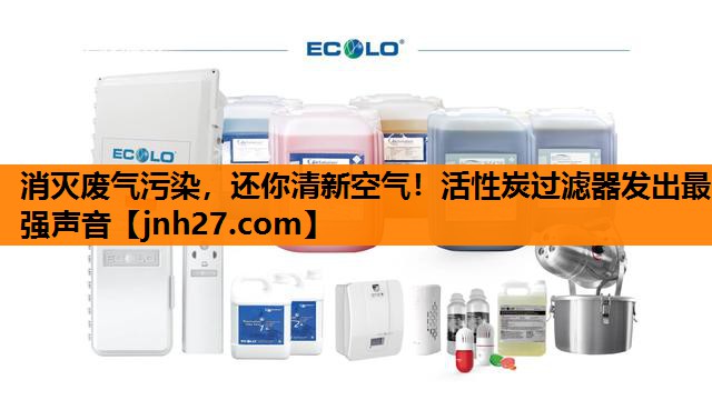 消灭废气污染，还你清新空气！活性炭过滤器发出最强声音