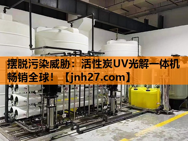 摆脱污染威胁：活性炭UV光解一体机畅销全球！