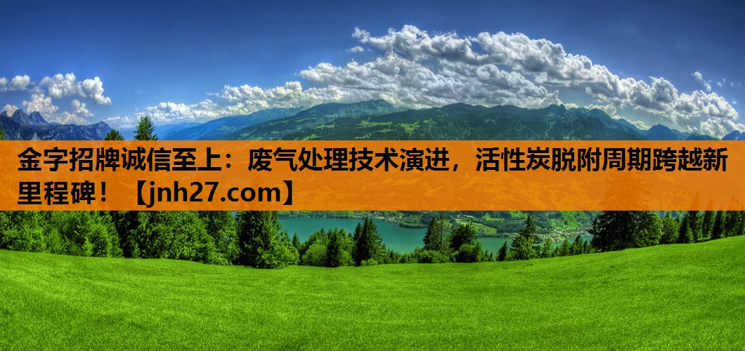 废气处理技术演进，活性炭脱附周期跨越新里程碑！