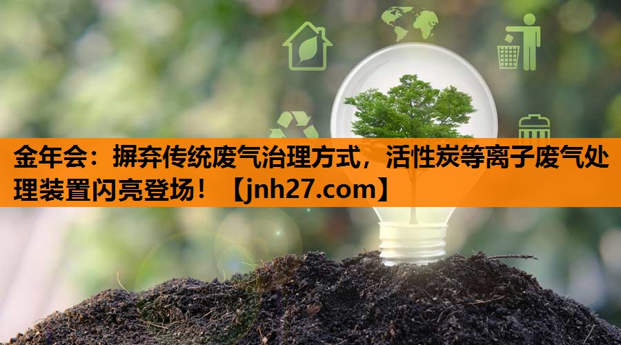 摒弃传统废气治理方式，活性炭等离子废气处理装置闪亮登场！