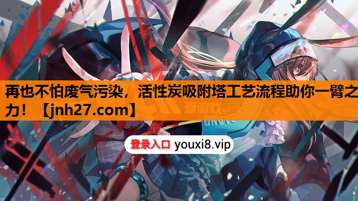 再也不怕废气污染，活性炭吸附塔工艺流程助你一臂之力！