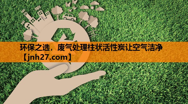 环保之选，废气处理柱状活性炭让空气洁净
