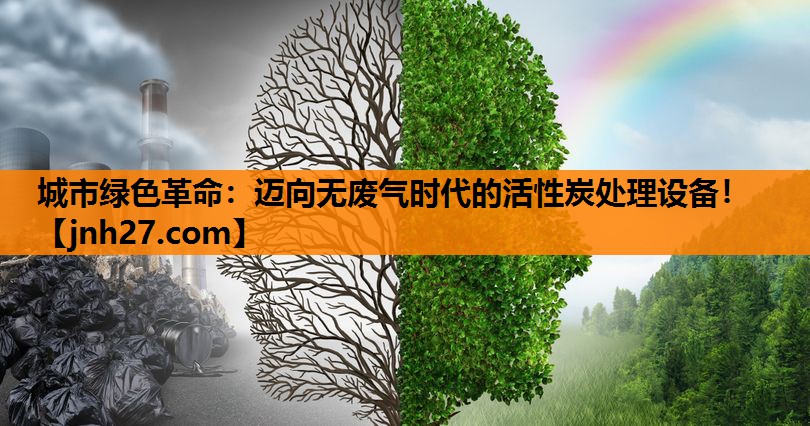 城市绿色革命：迈向无废气时代的活性炭处理设备！