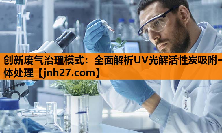 创新废气治理模式：全面解析UV光解活性炭吸附一体处理