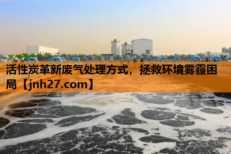 活性炭革新废气处理方式，拯救环境雾霾困局