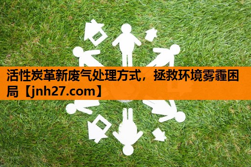 活性炭革新废气处理方式，拯救环境雾霾困局