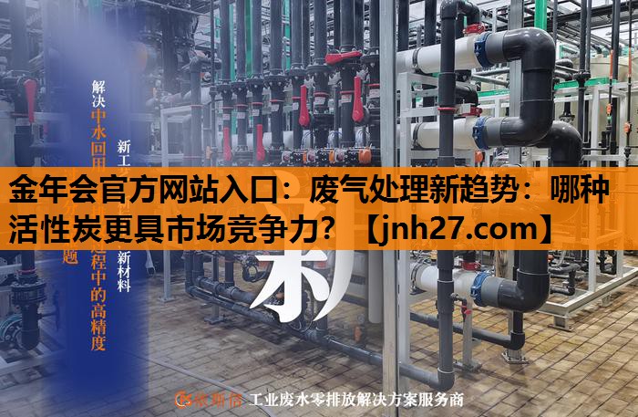 废气处理新趋势：哪种活性炭更具市场竞争力？