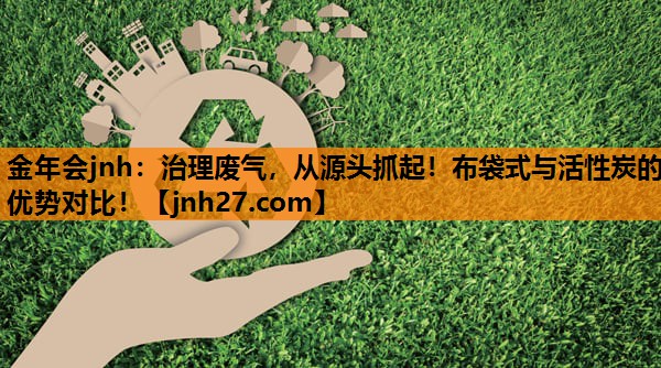治理废气，从源头抓起！布袋式与活性炭的优势对比！