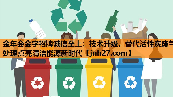 技术升级，替代活性炭废气处理点亮清洁能源新时代