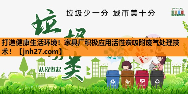 打造健康生活环境！家具厂积极应用活性炭吸附废气处理技术！