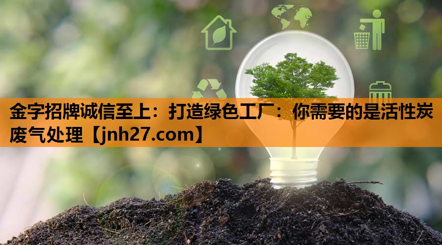打造绿色工厂：你需要的是活性炭废气处理
