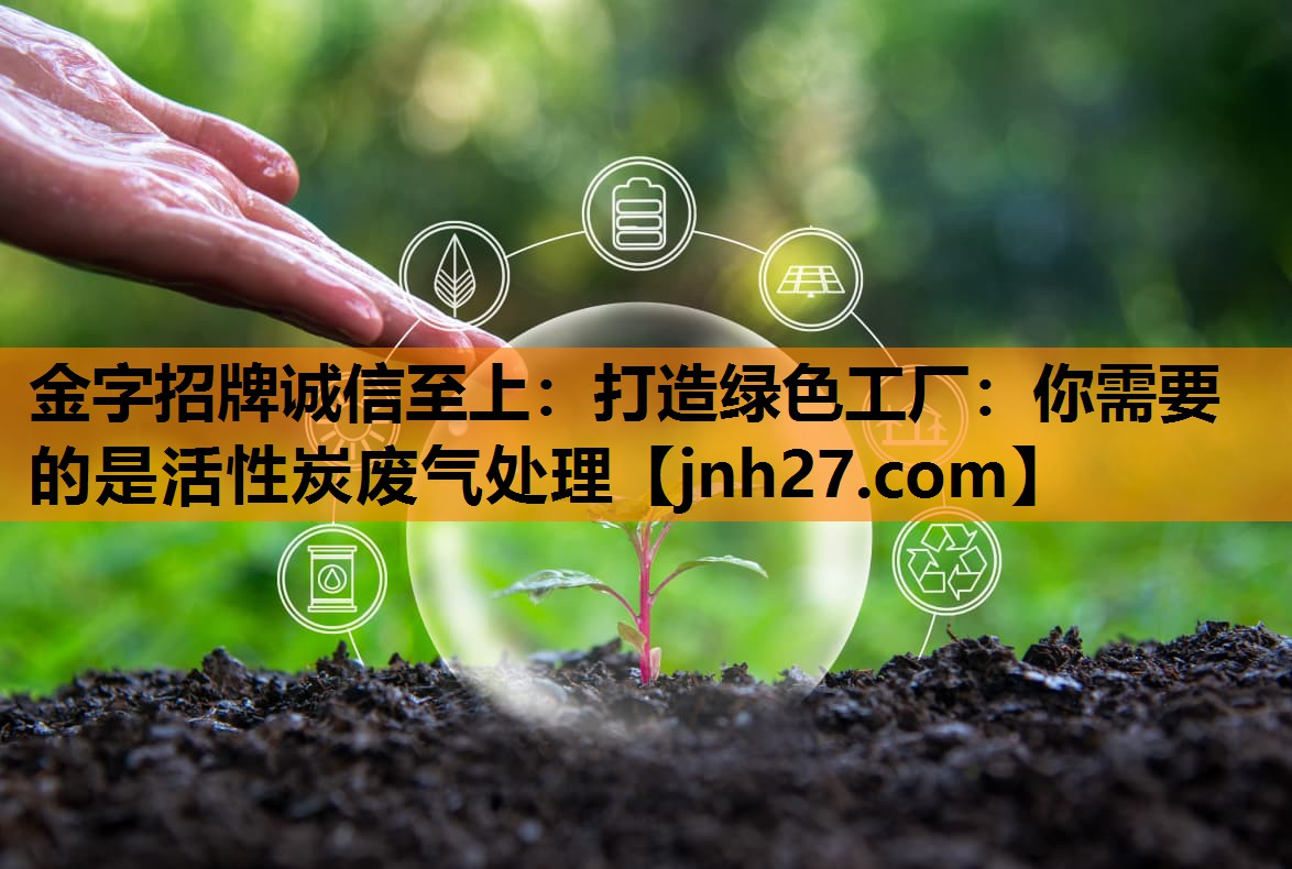 打造绿色工厂：你需要的是活性炭废气处理