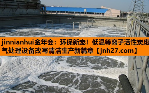 环保新宠！低温等离子活性炭废气处理设备改写清洁生产新篇章