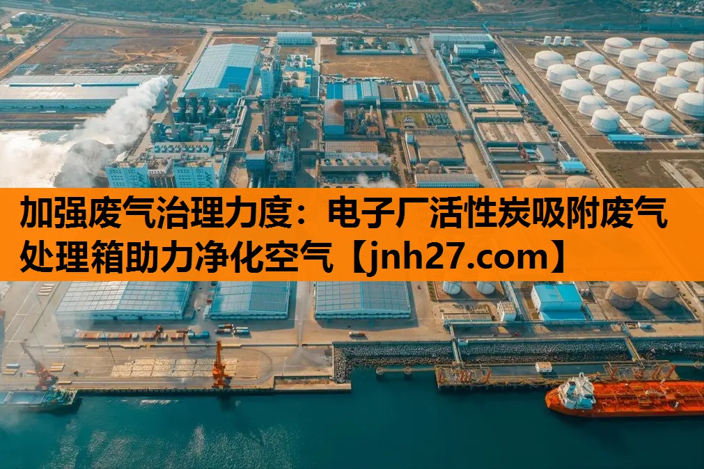 加强废气治理力度：电子厂活性炭吸附废气处理箱助力净化空气