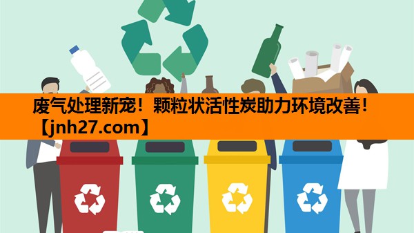 废气处理新宠！颗粒状活性炭助力环境改善！
