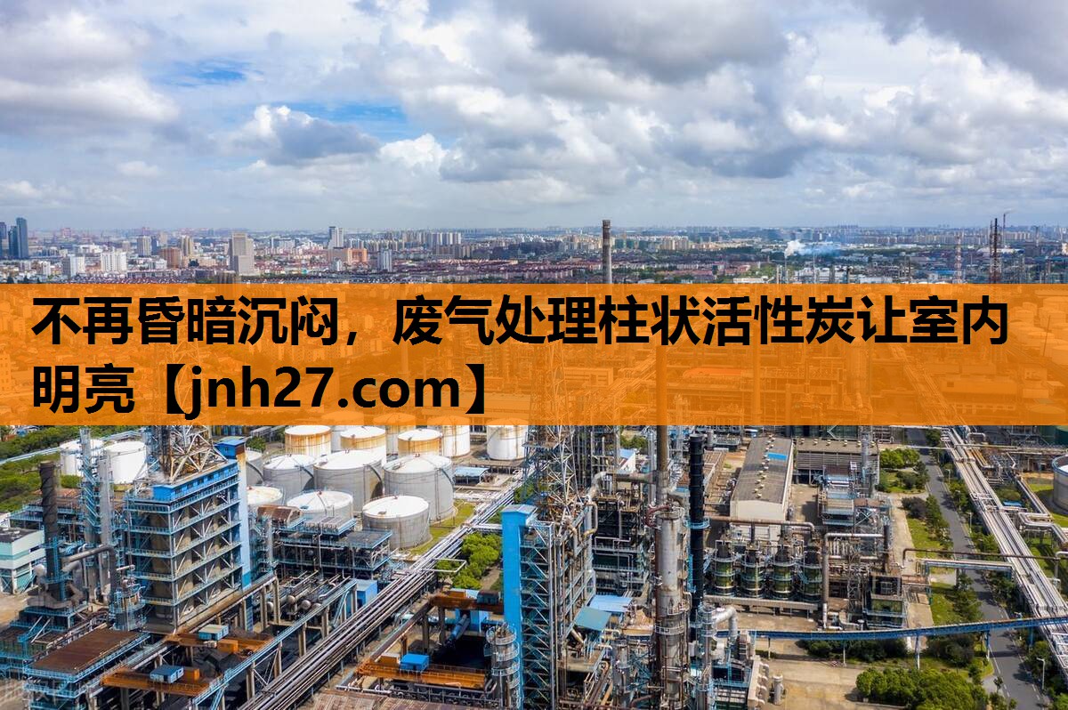 不再昏暗沉闷，废气处理柱状活性炭让室内明亮