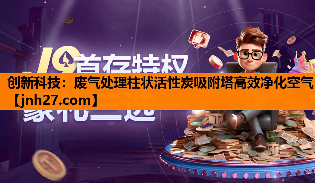 创新科技：废气处理柱状活性炭吸附塔高效净化空气