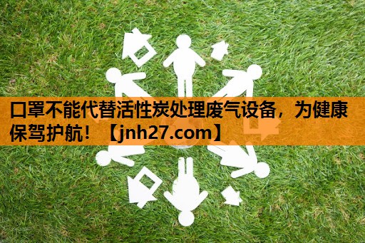 口罩不能代替活性炭处理废气设备，为健康保驾护航！