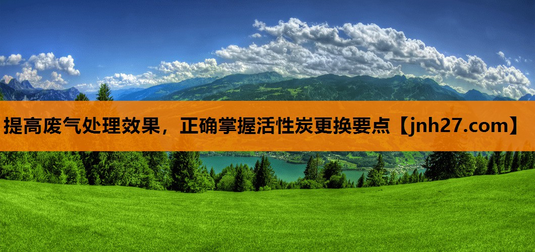 提高废气处理效果，正确掌握活性炭更换要点