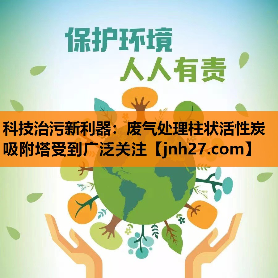 科技治污新利器：废气处理柱状活性炭吸附塔受到广泛关注