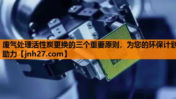 废气处理活性炭更换的三个重要原则，为您的环保计划助力