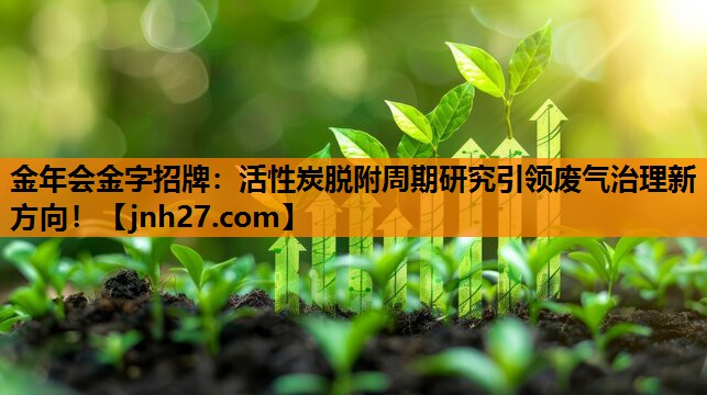 活性炭脱附周期研究引领废气治理新方向！